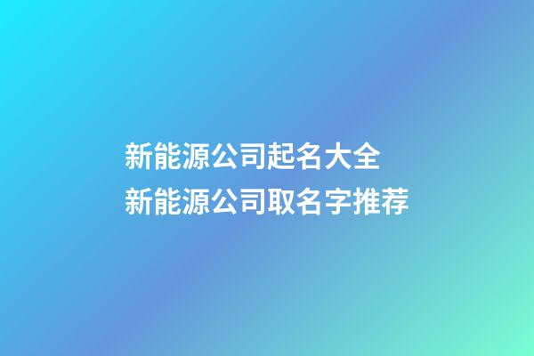 新能源公司起名大全 新能源公司取名字推荐